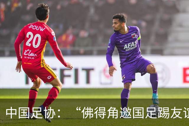 中国足协：“佛得角邀国足踢友谊赛被婉拒”为不实信息