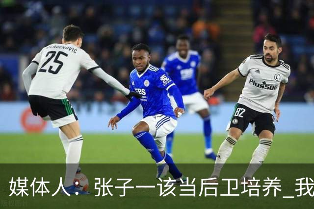 媒体人：张子一该当后卫培养 我们要高后卫、又高又有体重的前锋