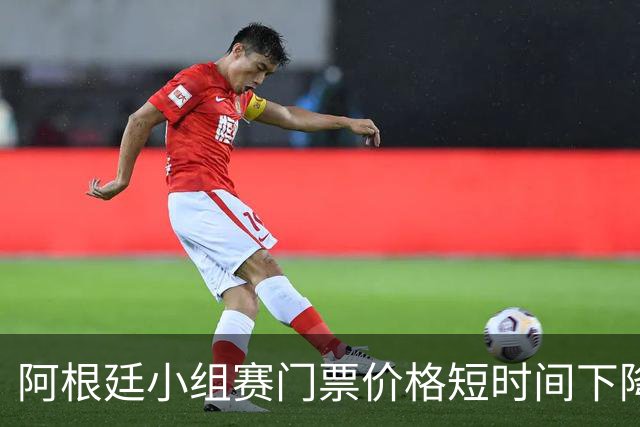 阿根廷小组赛门票价格短时间下降25%，阿媒：梅西轮休是主因
