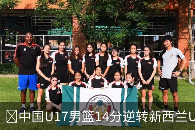 🏀中国U17男篮14分逆转新西兰U17男篮 张淳智24分 陈昱休11中2